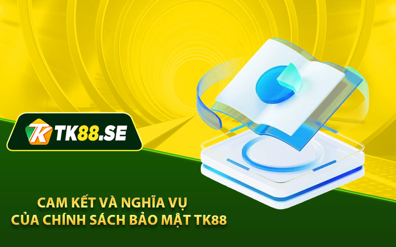 Cam kết và nghĩa vụ của chính sách bảo mật TK88