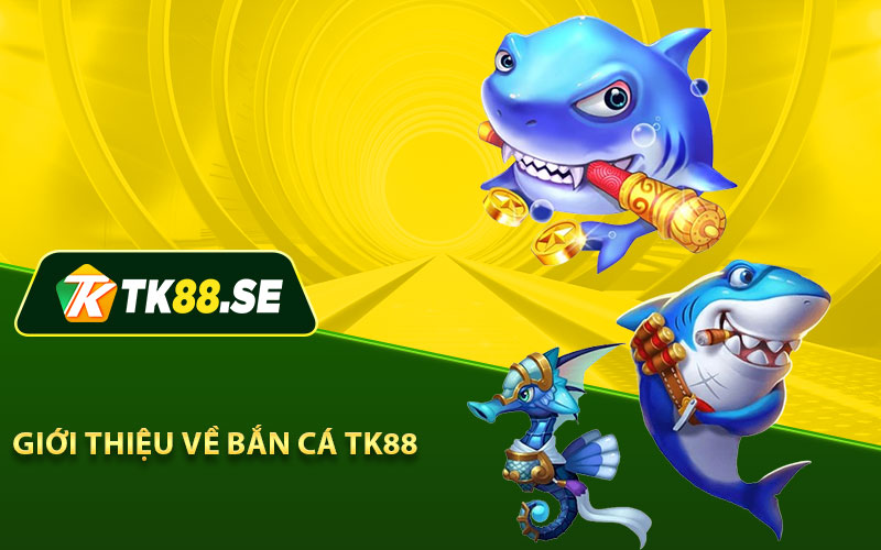 Giới thiệu về Bắn Cá TK88 