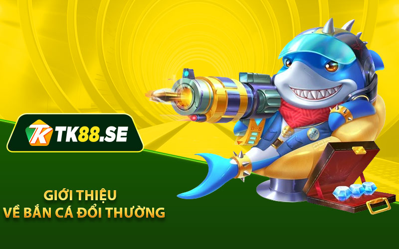 Giới thiệu về Bắn Cá Đổi Thường
