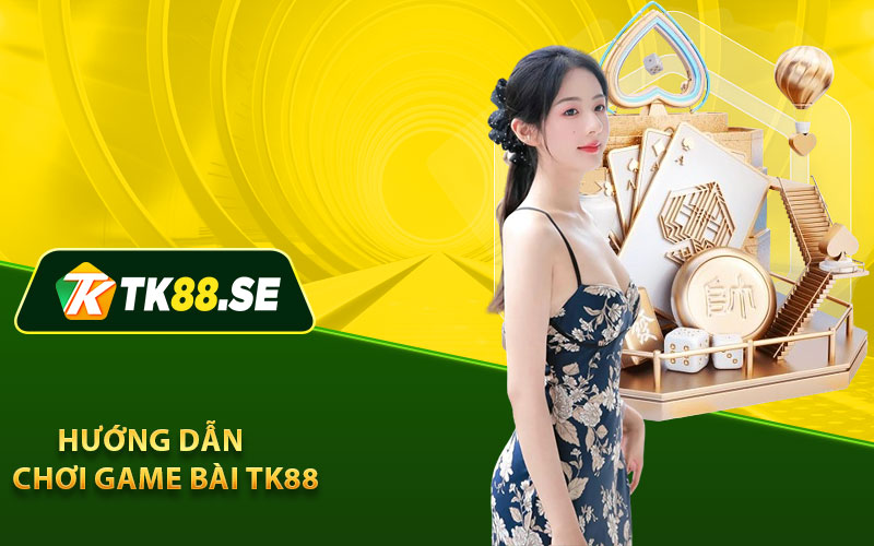 Hướng dẫn chơi game bài TK88