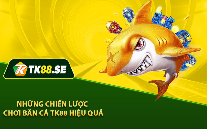 Những chiến lược chơi Bắn Cá TK88 hiệu quả
