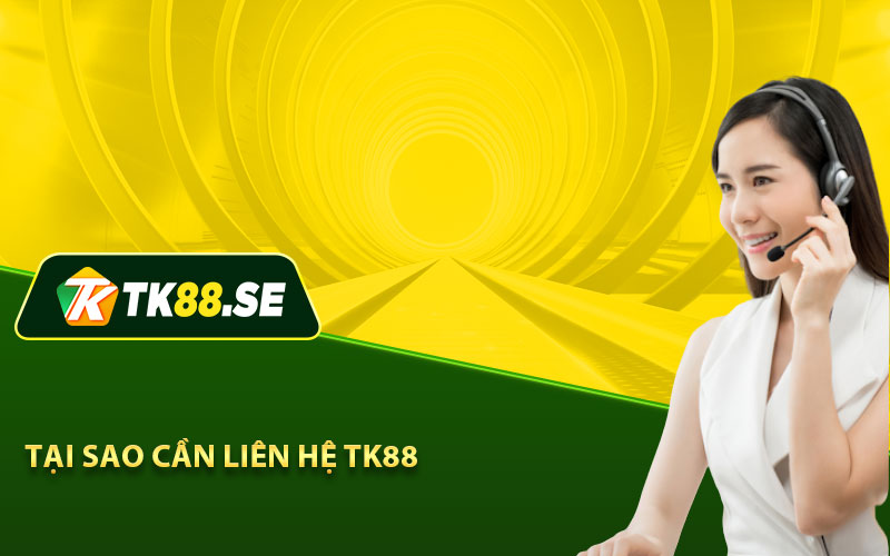 Tại sao cần liên hệ Tk88  