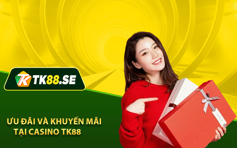 Ưu đãi và khuyến mãi tại Casino TK88  
