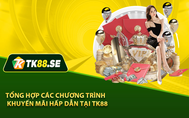 Tổng hợp các chương trình khuyến mãi hấp dẫn tại TK88